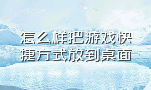 怎么样把游戏快捷方式放到桌面