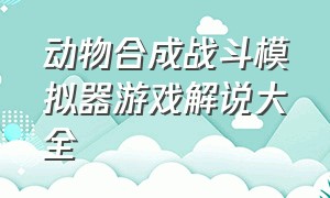 动物合成战斗模拟器游戏解说大全