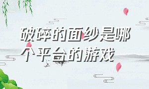 破碎的面纱是哪个平台的游戏