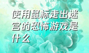 使用鼠标走出迷宫的恐怖游戏是什么