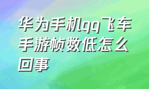 华为手机qq飞车手游帧数低怎么回事