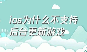 ios为什么不支持后台更新游戏