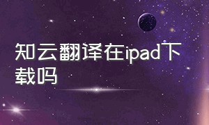 知云翻译在ipad下载吗