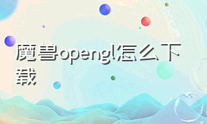 魔兽opengl怎么下载