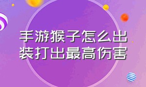 手游猴子怎么出装打出最高伤害