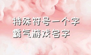 特殊符号一个字霸气游戏名字