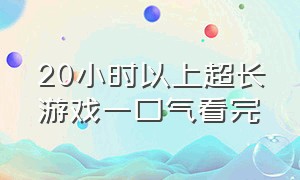 20小时以上超长游戏一口气看完