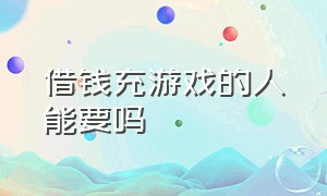 借钱充游戏的人能要吗