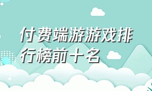 付费端游游戏排行榜前十名