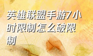 英雄联盟手游7小时限制怎么破限制