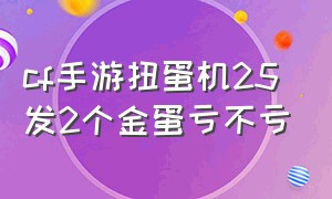 cf手游扭蛋机25发2个金蛋亏不亏