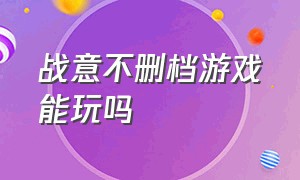 战意不删档游戏能玩吗