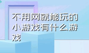 不用网就能玩的小游戏有什么游戏