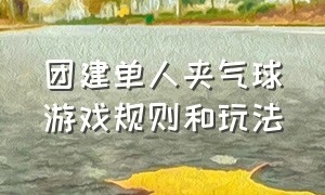 团建单人夹气球游戏规则和玩法