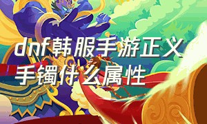 dnf韩服手游正义手镯什么属性