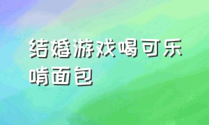 结婚游戏喝可乐啃面包