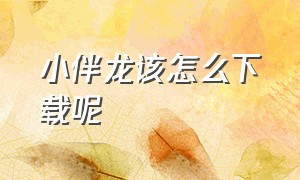 小伴龙该怎么下载呢