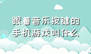 跟着音乐按键的手机游戏叫什么