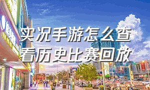 实况手游怎么查看历史比赛回放