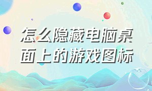 怎么隐藏电脑桌面上的游戏图标