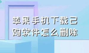 苹果手机下载已购软件怎么删除