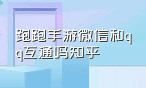 跑跑手游微信和qq互通吗知乎