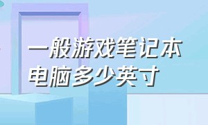 一般游戏笔记本电脑多少英寸