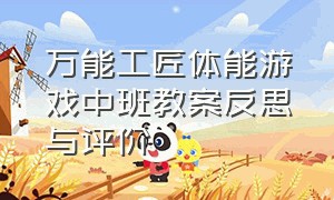 万能工匠体能游戏中班教案反思与评价