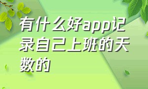 有什么好app记录自己上班的天数的