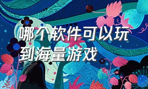 哪个软件可以玩到海量游戏