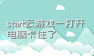 start云游戏一打开电脑卡住了