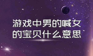 游戏中男的喊女的宝贝什么意思