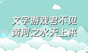 文字游戏君不见黄河之水天上来