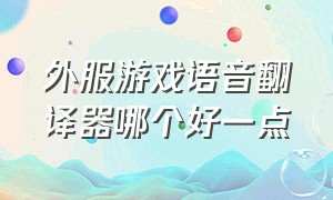 外服游戏语音翻译器哪个好一点