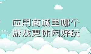 应用商城里哪个游戏更休闲好玩