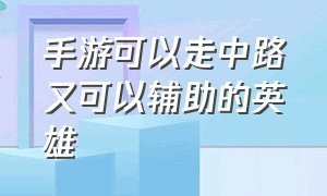 手游可以走中路又可以辅助的英雄