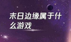 末日边缘属于什么游戏