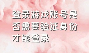 登录游戏账号是否需要验证身份才能登录