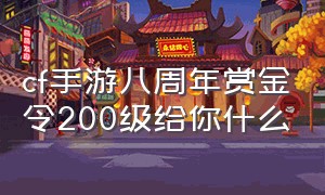 cf手游八周年赏金令200级给你什么