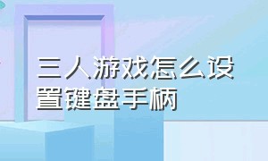 三人游戏怎么设置键盘手柄