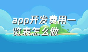 app开发费用一览表怎么做