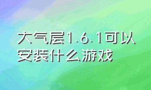 大气层1.6.1可以安装什么游戏