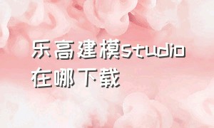 乐高建模studio在哪下载