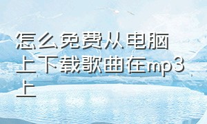 怎么免费从电脑上下载歌曲在mp3上