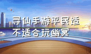 寻仙手游平民适不适合玩幽冥