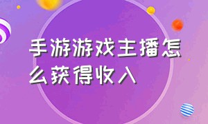 手游游戏主播怎么获得收入