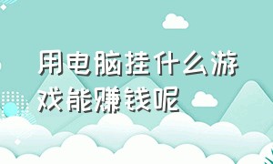 用电脑挂什么游戏能赚钱呢