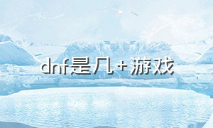 dnf是几+游戏