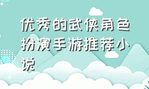 优秀的武侠角色扮演手游推荐小说