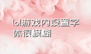 lol游戏内设置字体很模糊